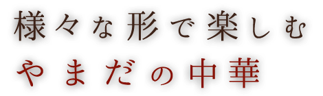 様々な形で楽しむやまだの中華