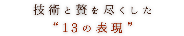 技術と贅を尽くした13の表現